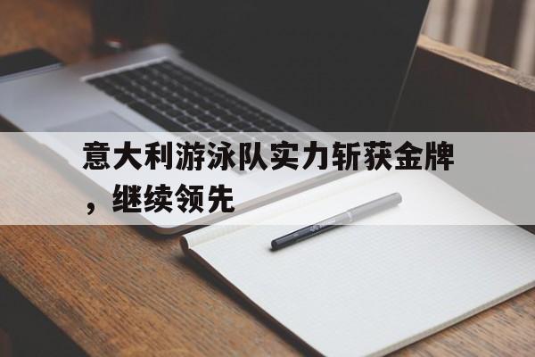 黑白直播nba在线观看-意大利游泳队实力斩获金牌，继续领先